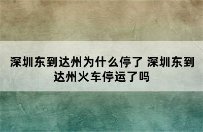 深圳东到达州为什么停了 深圳东到达州火车停运了吗